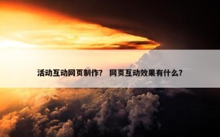 活动互动网页制作？ 网页互动效果有什么？