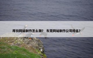 厚街网站制作怎么做？ 东莞网站制作公司排名？