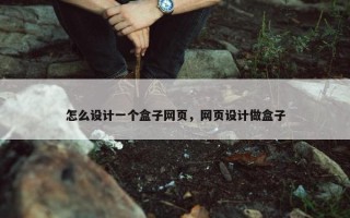 怎么设计一个盒子网页，网页设计做盒子