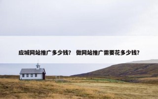 应城网站推广多少钱？ 做网站推广需要花多少钱？