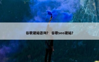 谷歌建站咨询？ 谷歌seo建站？