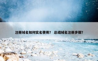注册域名如何实名使用？ 总结域名注册步骤？