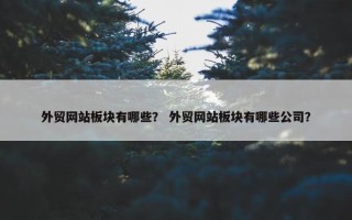 外贸网站板块有哪些？ 外贸网站板块有哪些公司？