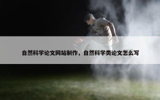 自然科学论文网站制作，自然科学类论文怎么写