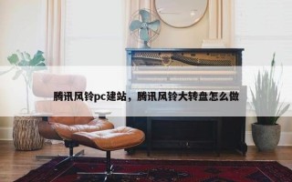 腾讯风铃pc建站，腾讯风铃大转盘怎么做