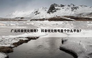 广元抖音优化服务？ 抖音优化账号是个什么平台？