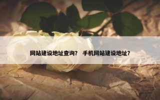 网站建设地址查询？ 手机网站建设地址？