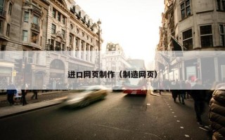 进口网页制作（制造网页）