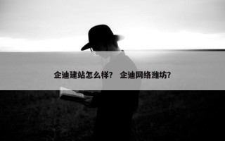 企迪建站怎么样？ 企迪网络潍坊？
