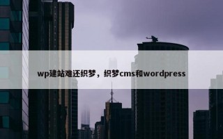 wp建站难还织梦，织梦cms和wordpress