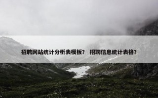 招聘网站统计分析表模板？ 招聘信息统计表格？