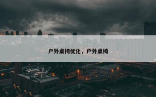 户外桌椅优化，户外桌椅