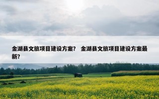 金湖县文旅项目建设方案？ 金湖县文旅项目建设方案最新？