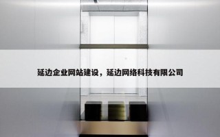 延边企业网站建设，延边网络科技有限公司
