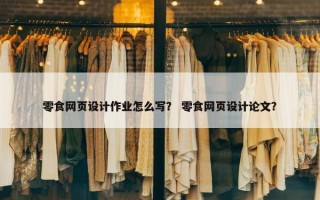 零食网页设计作业怎么写？ 零食网页设计论文？