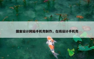 图案设计网站手机壳制作，在线设计手机壳