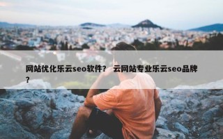 网站优化乐云seo软件？ 云网站专业乐云seo品牌？