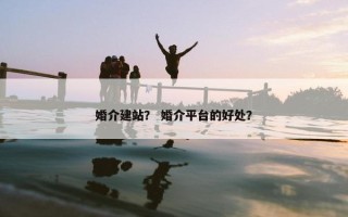 婚介建站？ 婚介平台的好处？