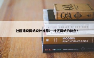 社区建设网站设计推荐？ 社区网站的特点？