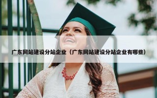广东网站建设分站企业（广东网站建设分站企业有哪些）