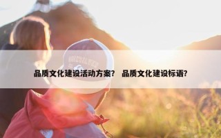 品质文化建设活动方案？ 品质文化建设标语？