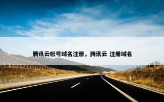腾讯云帐号域名注册，腾讯云 注册域名
