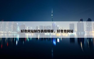 好奇网站制作表格模板，好奇奇网站