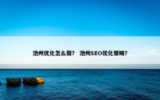 池州优化怎么做？ 池州SEO优化策略？