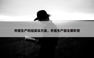 养猪生产班组建设方案，养猪生产部主要职责