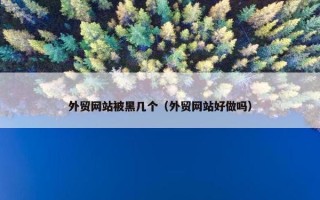 外贸网站被黑几个（外贸网站好做吗）