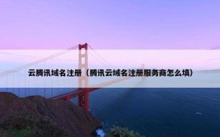 云腾讯域名注册（腾讯云域名注册服务商怎么填）