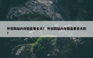 外贸网站内存磁盘要多大？ 外贸网站内存磁盘要多大的？