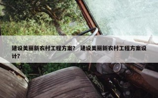 建设美丽新农村工程方案？ 建设美丽新农村工程方案设计？