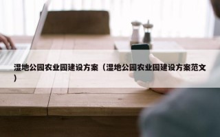 湿地公园农业园建设方案（湿地公园农业园建设方案范文）