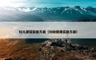 妇儿建设实施方案（妇幼健康实施方案）
