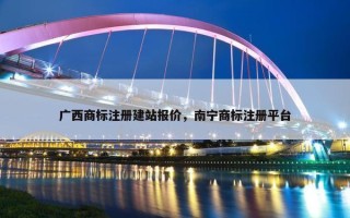 广西商标注册建站报价，南宁商标注册平台