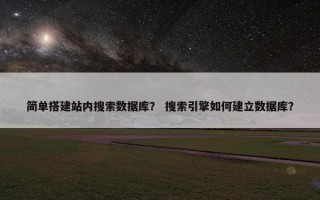 简单搭建站内搜索数据库？ 搜索引擎如何建立数据库？