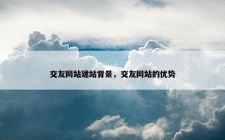 交友网站建站背景，交友网站的优势