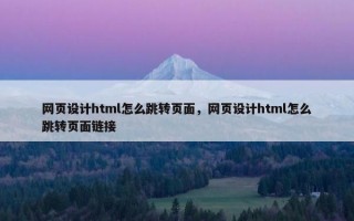 网页设计html怎么跳转页面，网页设计html怎么跳转页面链接