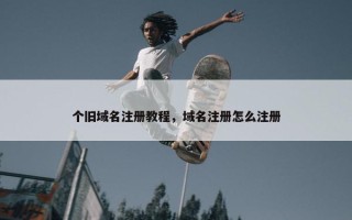 个旧域名注册教程，域名注册怎么注册