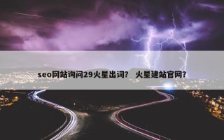 seo网站询问29火星出词？ 火星建站官网？