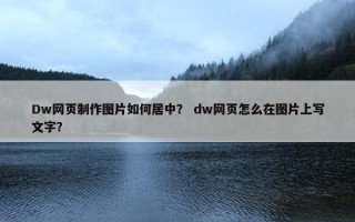 Dw网页制作图片如何居中？ dw网页怎么在图片上写文字？