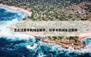 怎么注册手机域名解析，分享手机域名注册局
