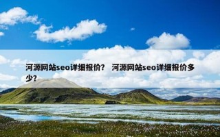 河源网站seo详细报价？ 河源网站seo详细报价多少？