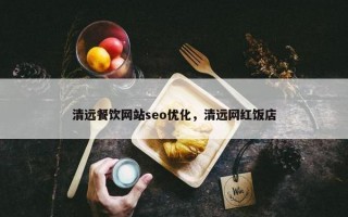 清远餐饮网站seo优化，清远网红饭店