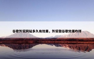 谷歌外贸网站多久有效果，外贸做谷歌效果咋样