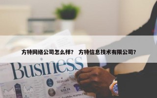 方特网络公司怎么样？ 方特信息技术有限公司？