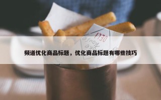 频道优化商品标题，优化商品标题有哪些技巧