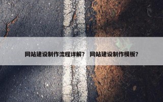 网站建设制作流程详解？ 网站建设制作模板？
