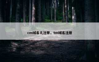 cm域名儿注册，tm域名注册